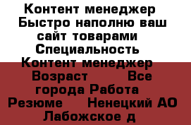 Контент менеджер. Быстро наполню ваш сайт товарами › Специальность ­ Контент менеджер › Возраст ­ 39 - Все города Работа » Резюме   . Ненецкий АО,Лабожское д.